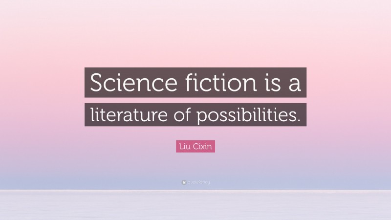 Liu Cixin Quote: “Science fiction is a literature of possibilities.”