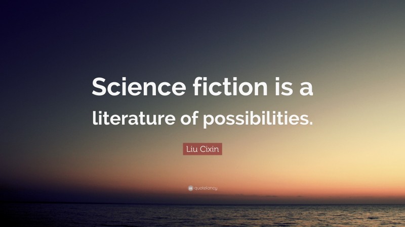 Liu Cixin Quote: “Science fiction is a literature of possibilities.”