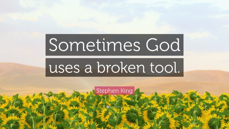 Stephen King Quote: “Sometimes God uses a broken tool.”