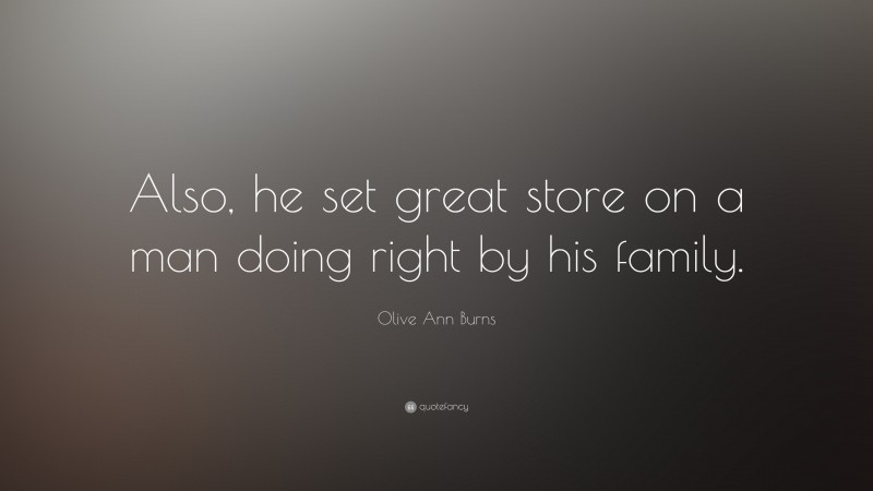 Olive Ann Burns Quote: “Also, he set great store on a man doing right by his family.”