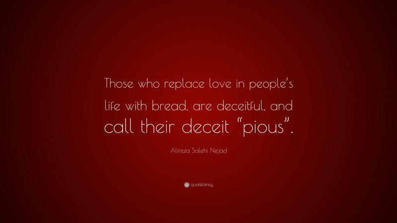 Alireza Salehi Nejad Quote: “Those who replace love in people’s life with bread, are deceitful, and call their deceit “pious”.”