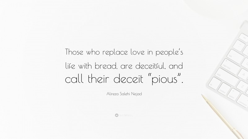 Alireza Salehi Nejad Quote: “Those who replace love in people’s life with bread, are deceitful, and call their deceit “pious”.”