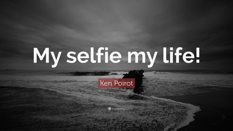 Ken Poirot Quote: “My selfie my life!”