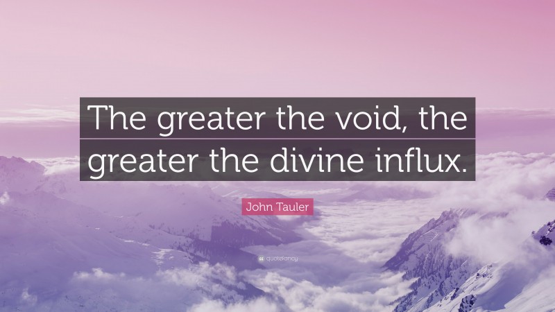 John Tauler Quote: “The greater the void, the greater the divine influx.”