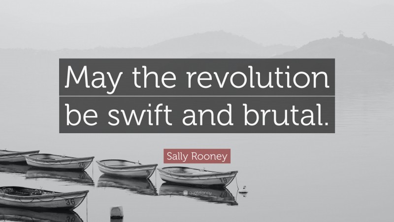 Sally Rooney Quote: “May the revolution be swift and brutal.”