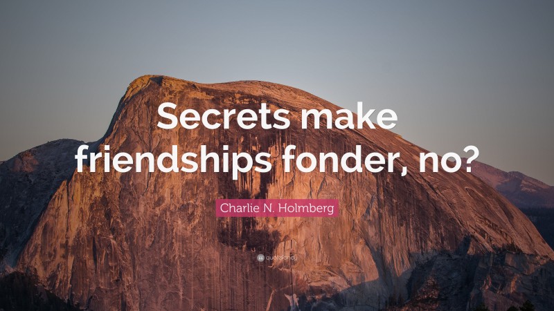 Charlie N. Holmberg Quote: “Secrets make friendships fonder, no?”