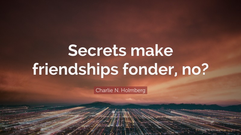 Charlie N. Holmberg Quote: “Secrets make friendships fonder, no?”