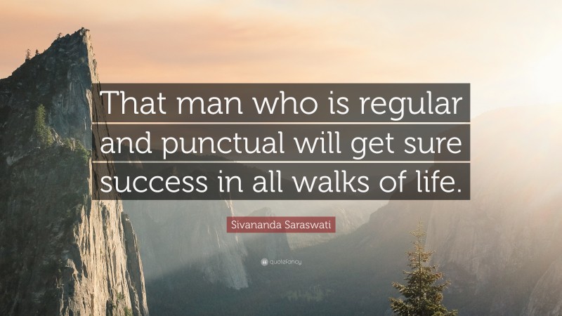 Sivananda Saraswati Quote: “That man who is regular and punctual will get sure success in all walks of life.”