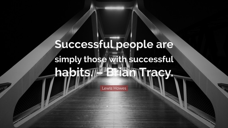 Lewis Howes Quote: “Successful people are simply those with successful habits. – Brian Tracy.”