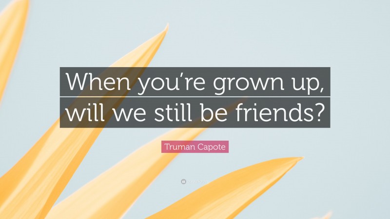 Truman Capote Quote: “When you’re grown up, will we still be friends?”