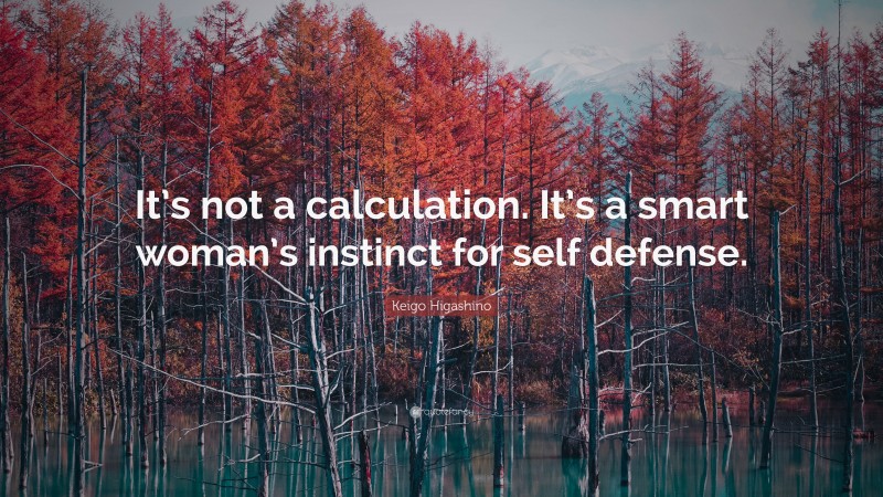 Keigo Higashino Quote: “It’s not a calculation. It’s a smart woman’s instinct for self defense.”