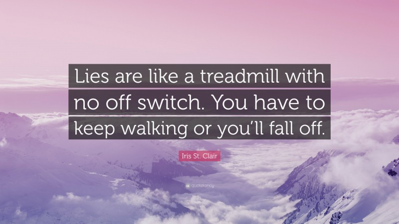 Iris St. Clair Quote: “Lies are like a treadmill with no off switch. You have to keep walking or you’ll fall off.”