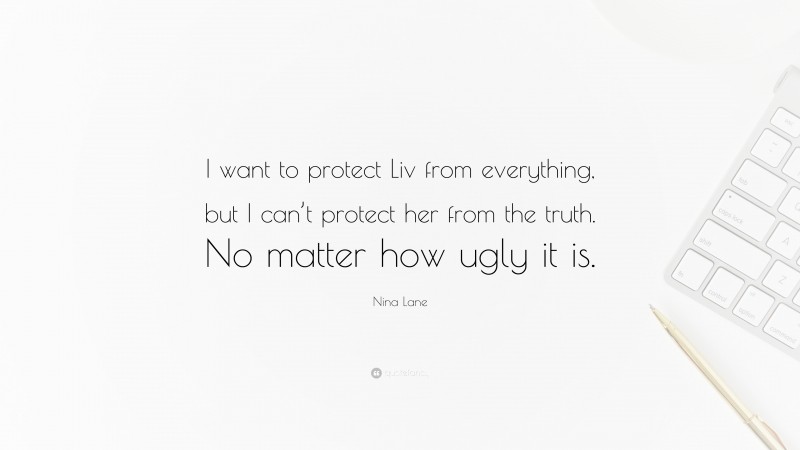 Nina Lane Quote: “I want to protect Liv from everything, but I can’t protect her from the truth. No matter how ugly it is.”