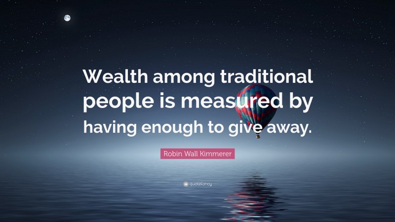 Robin Wall Kimmerer Quote: “Wealth among traditional people is measured by having enough to give away.”