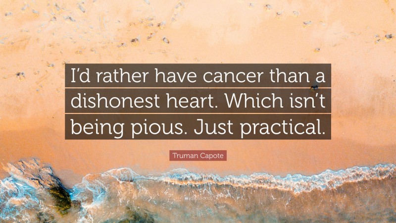 Truman Capote Quote: “I’d rather have cancer than a dishonest heart. Which isn’t being pious. Just practical.”