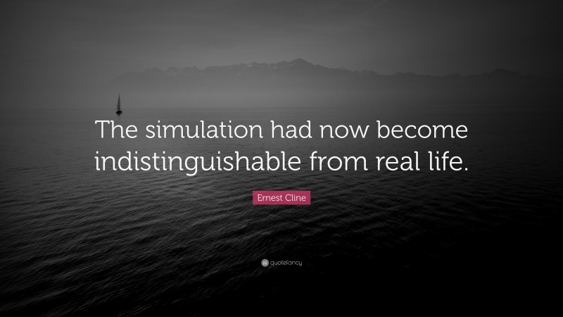 Ernest Cline Quote: “The simulation had now become indistinguishable from real life.”