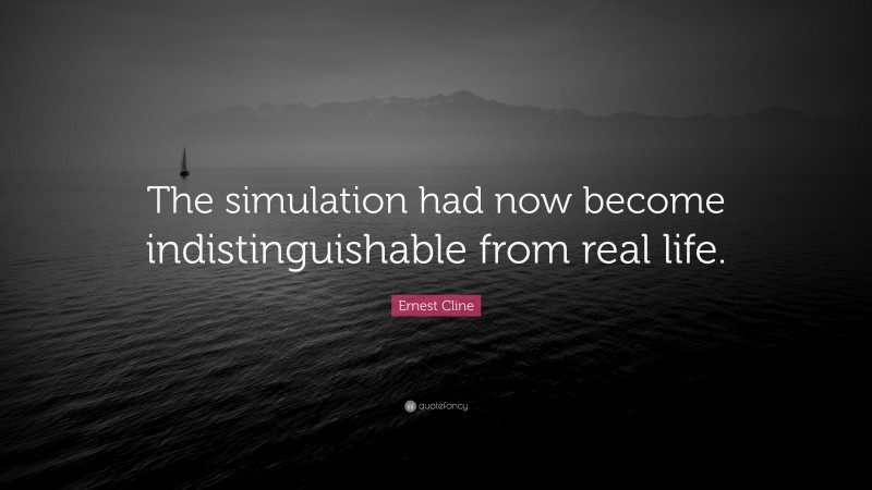 Ernest Cline Quote: “The simulation had now become indistinguishable from real life.”