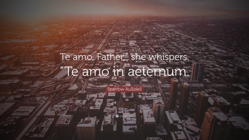 Sparrow AuSoleil Quote: “Te amo, Father,” she whispers. “Te amo in aeternum.”