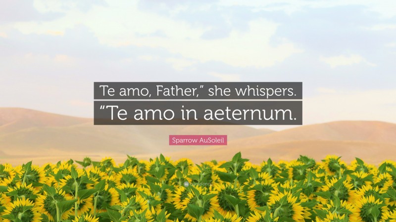 Sparrow AuSoleil Quote: “Te amo, Father,” she whispers. “Te amo in aeternum.”