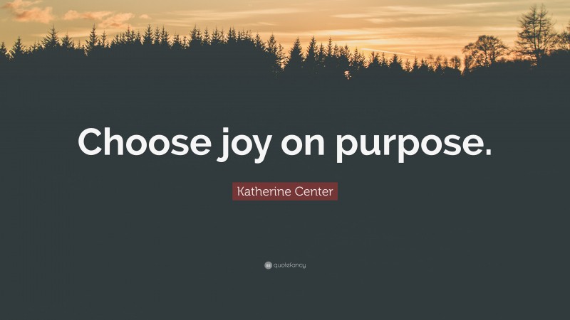 Katherine Center Quote: “Choose joy on purpose.”