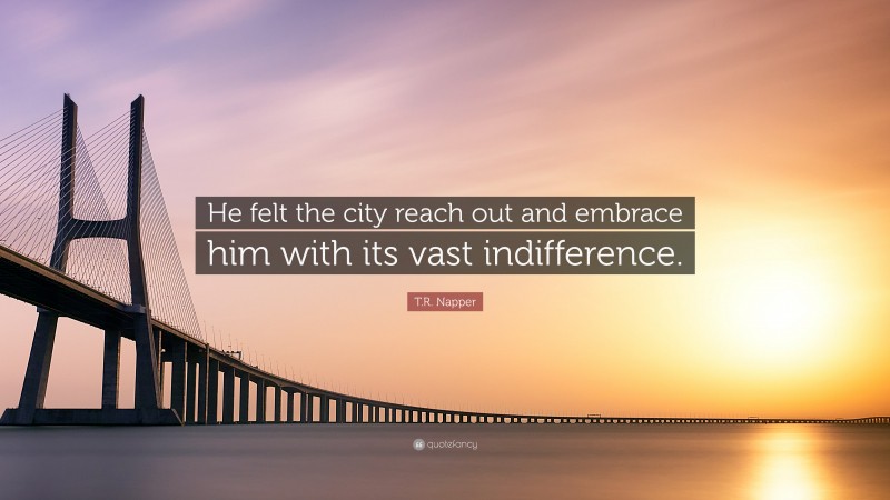 T.R. Napper Quote: “He felt the city reach out and embrace him with its vast indifference.”