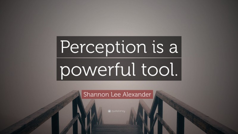 Shannon Lee Alexander Quote: “Perception is a powerful tool.”