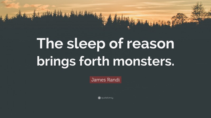 James Randi Quote: “The sleep of reason brings forth monsters.”