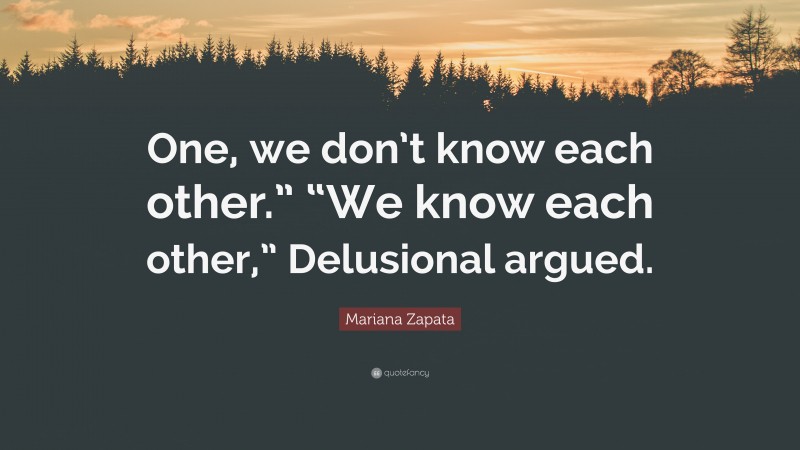 Mariana Zapata Quote: “One, we don’t know each other.” “We know each other,” Delusional argued.”