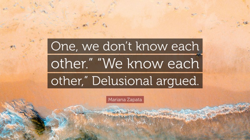 Mariana Zapata Quote: “One, we don’t know each other.” “We know each other,” Delusional argued.”