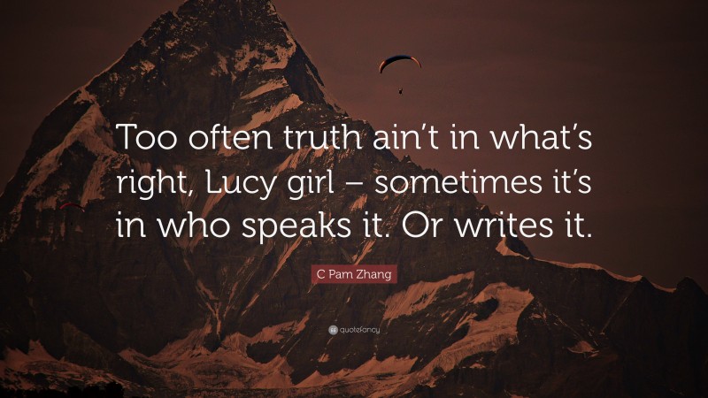 C Pam Zhang Quote: “Too often truth ain’t in what’s right, Lucy girl – sometimes it’s in who speaks it. Or writes it.”