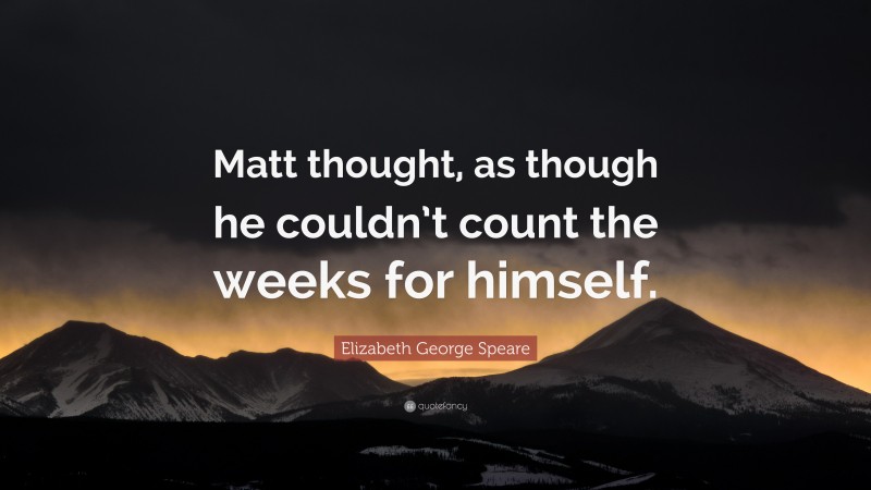 Elizabeth George Speare Quote: “Matt thought, as though he couldn’t count the weeks for himself.”