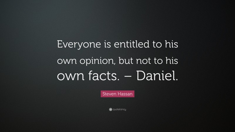 Steven Hassan Quote: “Everyone is entitled to his own opinion, but not to his own facts. – Daniel.”