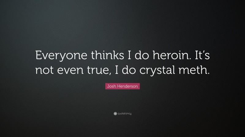 Josh Henderson Quote: “Everyone thinks I do heroin. It’s not even true, I do crystal meth.”