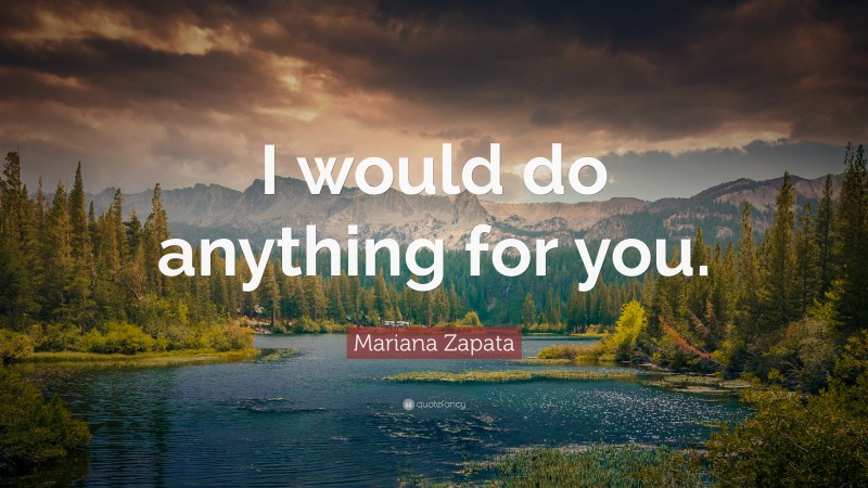Mariana Zapata Quote: “I would do anything for you.”