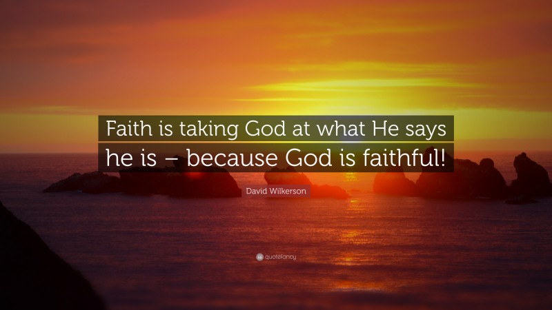 David Wilkerson Quote: “Faith is taking God at what He says he is – because God is faithful!”