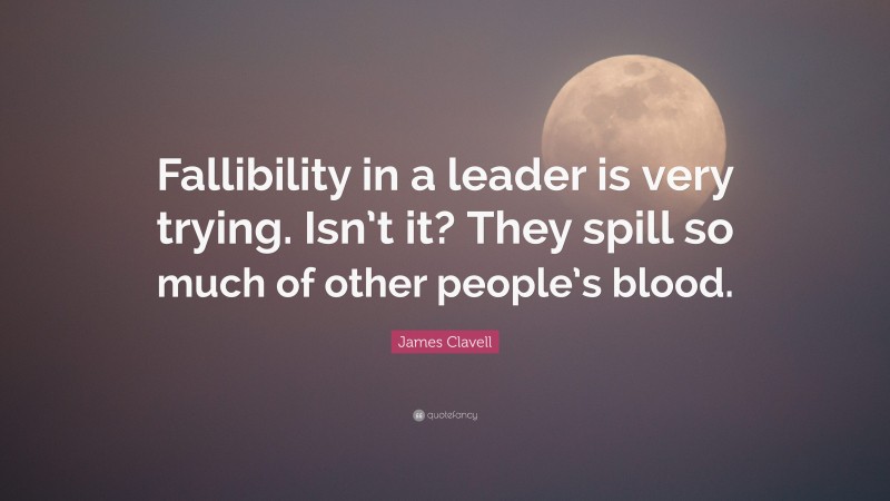 James Clavell Quote: “Fallibility in a leader is very trying. Isn’t it? They spill so much of other people’s blood.”