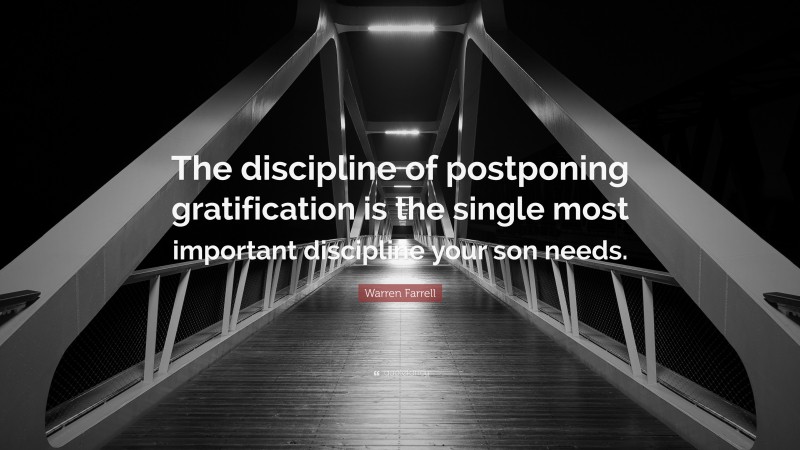 Warren Farrell Quote: “The discipline of postponing gratification is the single most important discipline your son needs.”