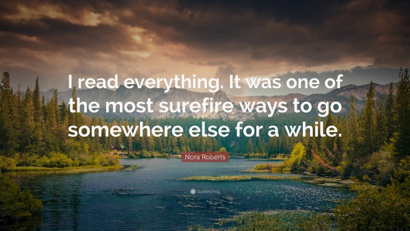 Nora Roberts Quote: “I read everything. It was one of the most surefire ways to go somewhere else for a while.”