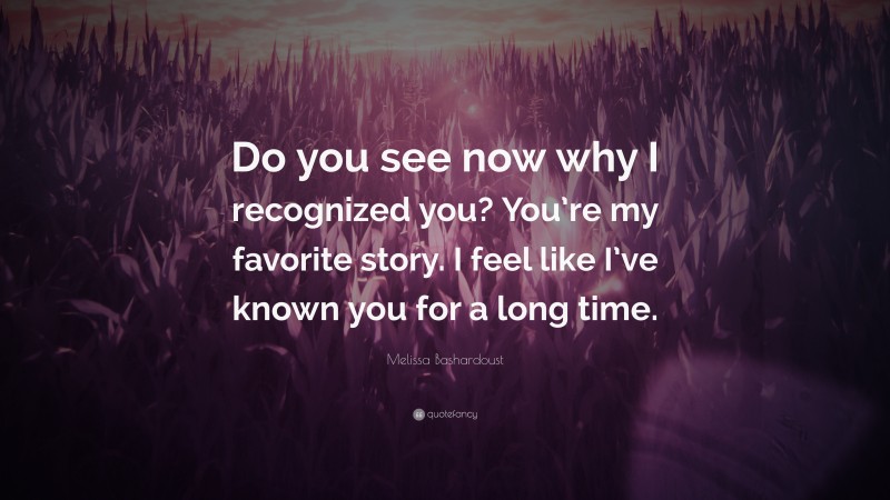 Melissa Bashardoust Quote: “Do you see now why I recognized you? You’re my favorite story. I feel like I’ve known you for a long time.”
