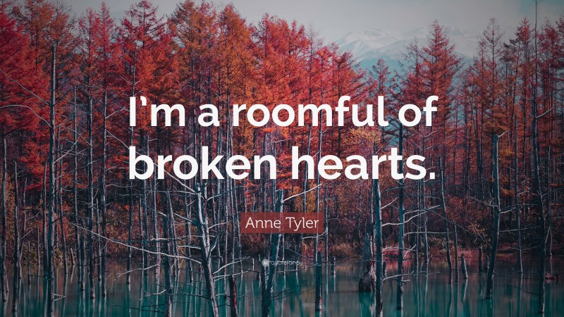 Anne Tyler Quote: “I’m a roomful of broken hearts.”
