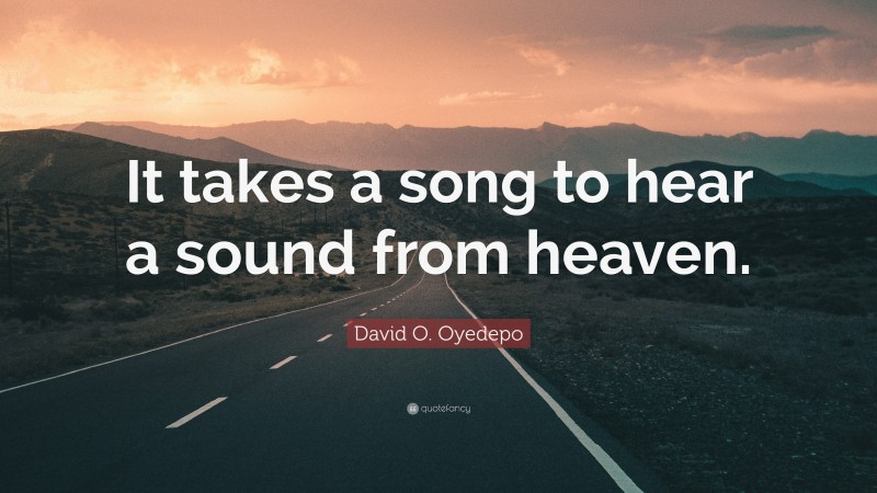 David O. Oyedepo Quote: “It takes a song to hear a sound from heaven.”