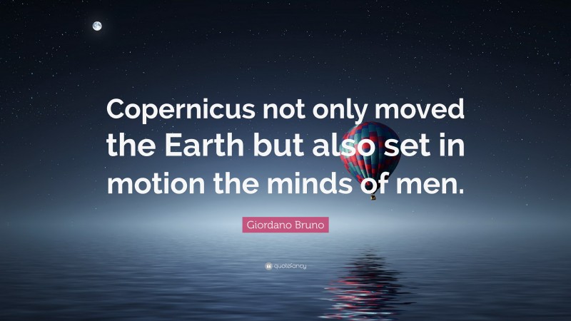 Giordano Bruno Quote: “Copernicus not only moved the Earth but also set in motion the minds of men.”