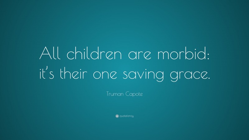 Truman Capote Quote: “All children are morbid: it’s their one saving grace.”