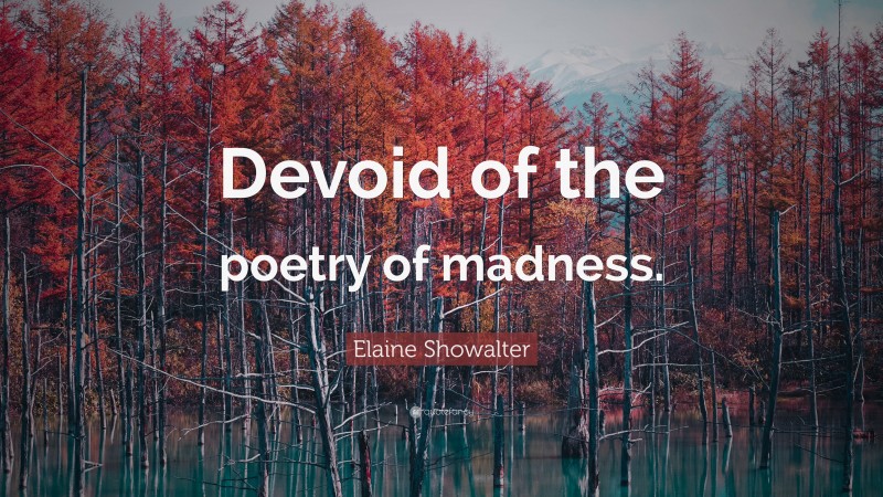 Elaine Showalter Quote: “Devoid of the poetry of madness.”