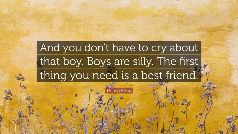 Monica Hesse Quote: “And you don’t have to cry about that boy. Boys are silly. The first thing you need is a best friend.”