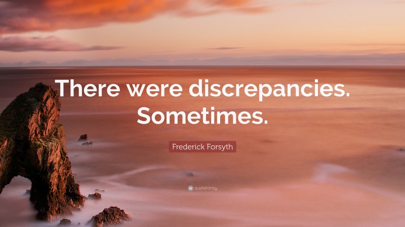 Frederick Forsyth Quote: “There were discrepancies. Sometimes.”