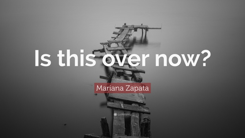 Mariana Zapata Quote: “Is this over now?”