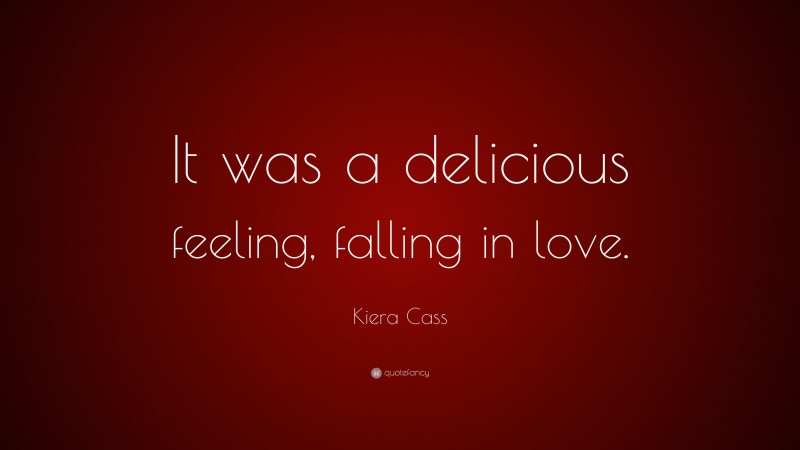 Kiera Cass Quote: “It was a delicious feeling, falling in love.”