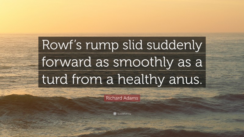 Richard Adams Quote: “Rowf’s rump slid suddenly forward as smoothly as a turd from a healthy anus.”