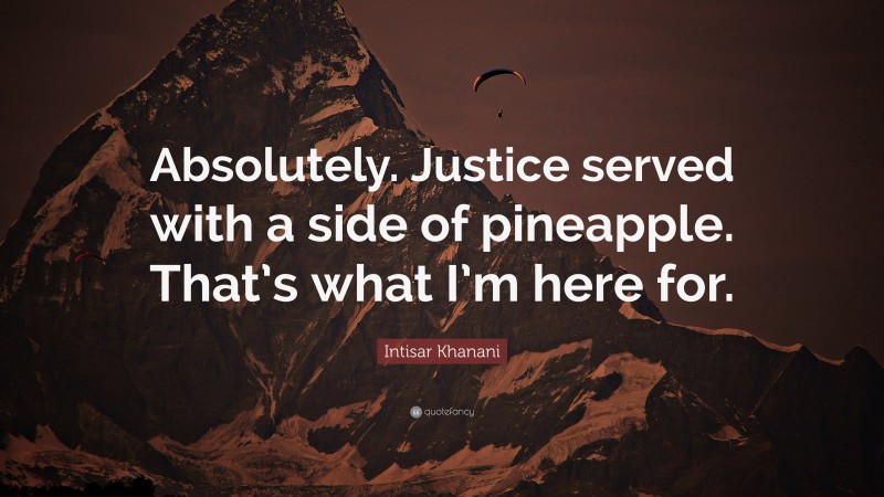 Intisar Khanani Quote: “Absolutely. Justice served with a side of pineapple. That’s what I’m here for.”
